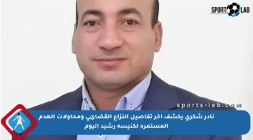 نادر شكري يكشف آخر تفاصيل النزاع القضائي ومحاولات الهدم المستمرة لكنيسة رشيد اليوم